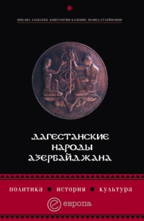 Обложка книги «Дагестанские народы Азербайджана. Политика, история, культура» — Михаил Алексеев, Константин Казенин, Мамед Сулейманов