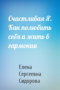 Счастливая Я. Как полюбить себя и жить в гармонии