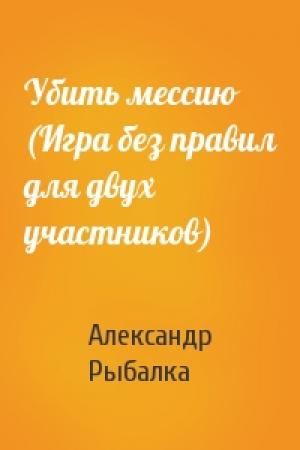 Обложка книги «Убить мессию (Игра без правил для двух участников)» — Александр Рыбалка