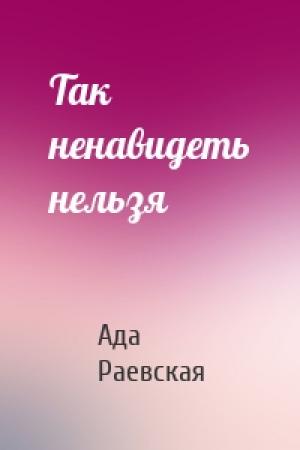 Обложка книги «Так ненавидеть нельзя» — Ада Раевская