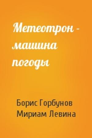 Обложка книги «Метеотрон - машина погоды» — Борис Горбунов, Мириам Левина