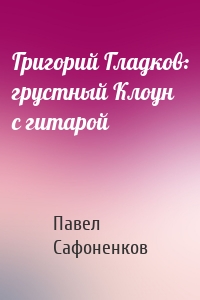 Григорий Гладков: грустный Клоун с гитарой