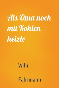 Als Oma noch mit Kohlen heizte