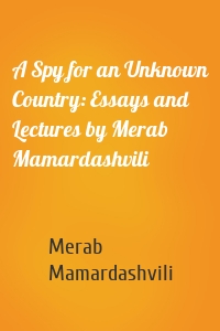 A Spy for an Unknown Country: Essays and Lectures by Merab Mamardashvili