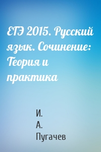 ЕГЭ 2015. Русский язык. Сочинение: Теория и практика