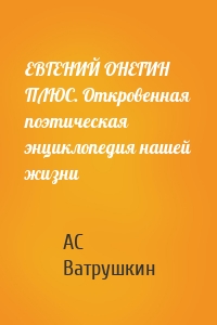 ЕВГЕНИЙ ОНЕГИН ПЛЮС. Откровенная поэтическая энциклопедия нашей жизни