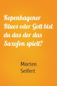 Kopenhagener Blues oder Gott bist du das der das Saxofon spielt?