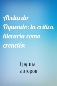 Abelardo Oquendo: la crítica literaria como creación