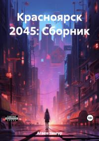 Тимур Агаев - Красноярск 2045: Сборник