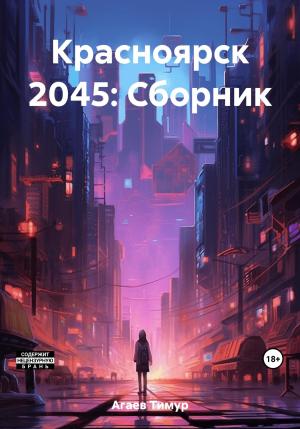 Обложка книги «Красноярск 2045: Сборник» — Тимур Агаев