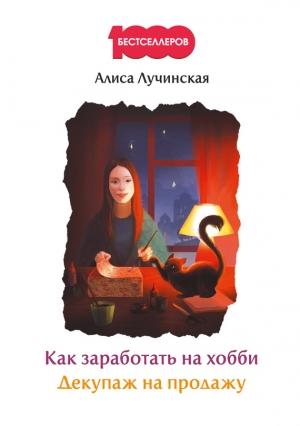 Обложка книги «Как заработать на хобби. Декупаж на продажу» — Алиса Лучинская