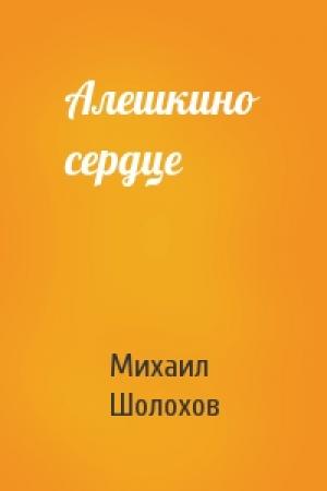 Обложка книги «Алешкино сердце» — Михаил Шолохов
