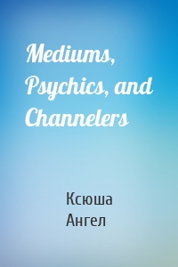 Mediums, Psychics, and Channelers