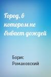 Борис Романовский - Город, в котором не бывает дождей