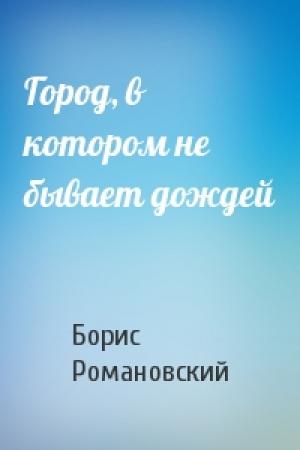 Обложка книги «Город, в котором не бывает дождей» — Борис Романовский
