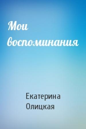 Обложка книги «Мои воспоминания» — Екатерина Олицкая