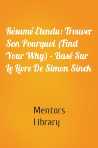 Résumé Etendu: Trouver Son Pourquoi (Find Your Why) - Basé Sur Le Livre De Simon Sinek