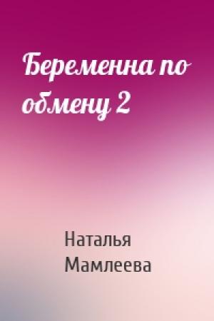 Обложка книги «Беременна по обмену 2» — Наталья Мамлеева