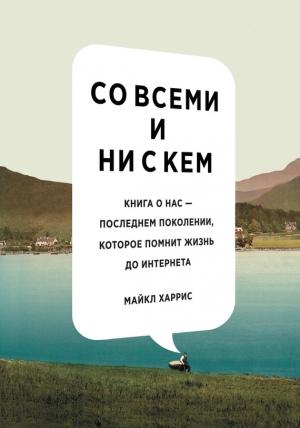 Обложка книги «Со всеми и ни с кем: книга о нас – последнем поколении, которое помнит жизнь до интернета» — Майкл Харрис