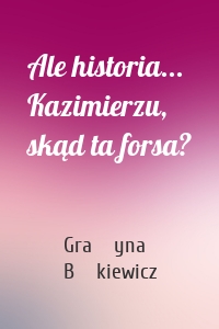 Ale historia... Kazimierzu, skąd ta forsa?