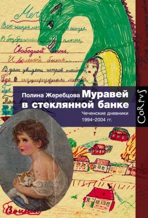 Обложка книги «Муравей в стеклянной банке. Чеченские дневники 1994–2004 гг.» — Полина Жеребцова