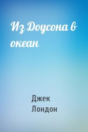 Обложка книги «Из Доусона в океан» — Джек Лондон