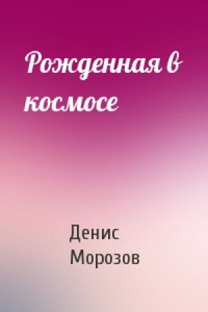 Обложка книги «Рожденная в космосе» — Денис Морозов