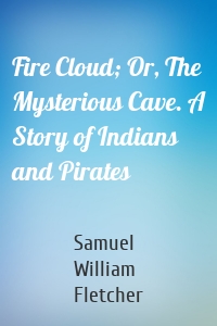 Fire Cloud; Or, The Mysterious Cave. A Story of Indians and Pirates