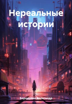 Обложка книги «Нереальные истории» — Александр Бородулин