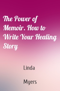 The Power of Memoir. How to Write Your Healing Story