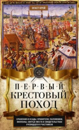 Обложка книги «Первый крестовый поход. Сражения и осады, правители, паломники и вилланы, святые места в свидетельствах очевидцев и участников» — Огаст Крей