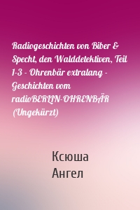 Radiogeschichten von Biber & Specht, den Walddetektiven, Teil 1-3 - Ohrenbär extralang - Geschichten vom radioBERLIN-OHRENBÄR (Ungekürzt)