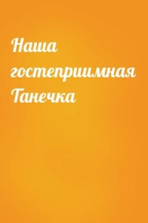 Обложка книги «Наша гостеприимная Танечка»
