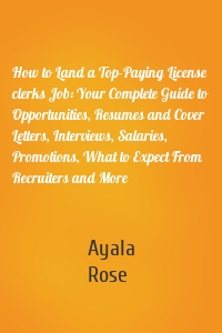 How to Land a Top-Paying License clerks Job: Your Complete Guide to Opportunities, Resumes and Cover Letters, Interviews, Salaries, Promotions, What to Expect From Recruiters and More