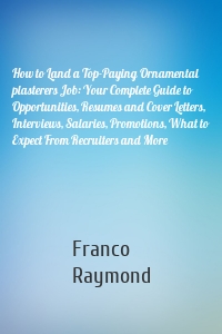 How to Land a Top-Paying Ornamental plasterers Job: Your Complete Guide to Opportunities, Resumes and Cover Letters, Interviews, Salaries, Promotions, What to Expect From Recruiters and More