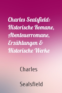 Charles Sealsfield: Historische Romane, Abenteuerromane, Erzählungen & Historische Werke