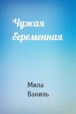 Обложка книги «Чужая беременная» — Мила Ваниль