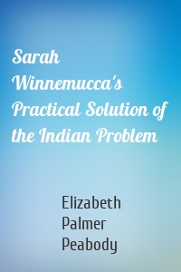 Sarah Winnemucca's Practical Solution of the Indian Problem