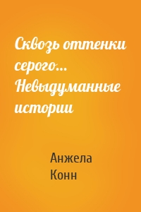 Сквозь оттенки серого… Невыдуманные истории