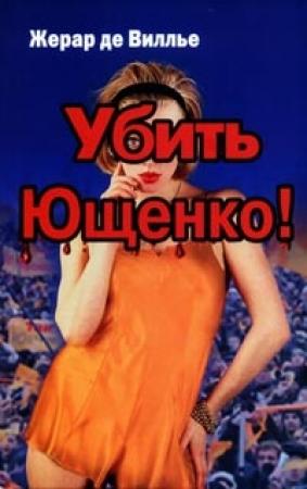 Обложка книги «Убить Ющенко!» — Жерар де Виллье