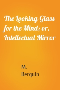 The Looking-Glass for the Mind; or, Intellectual Mirror