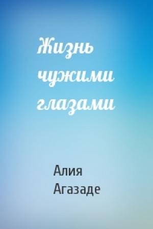 Обложка книги «Жизнь чужими глазами» — Алия Агазаде