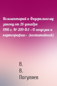 Комментарий к Федеральному закону от 26 декабря 1995 г. № 209-ФЗ «О геодезии и картографии» (постатейный)