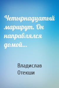 Четырнадцатый маршрут. Он направлялся домой…