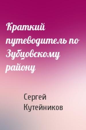 Обложка книги «Краткий путеводитель по Зубцовскому району» — Сергей Кутейников