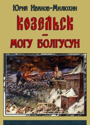 Обложка книги «Козельск — могу-болгусун (Козельск — злой город)» — Юрий Иванов-Милюхин