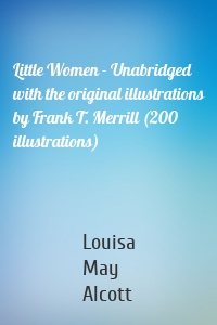 Little Women - Unabridged with the original illustrations by Frank T. Merrill (200 illustrations)