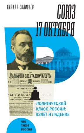 Обложка книги «Союз 17 октября. Политический класс России. Взлет и падение» — Кирилл Соловьев