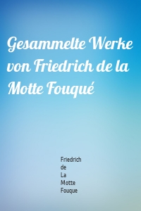 Gesammelte Werke von Friedrich de la Motte Fouqué