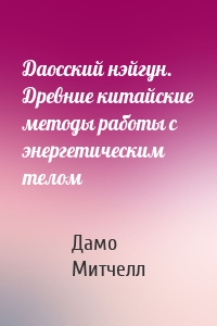 Даосский нэйгун. Древние китайские методы работы с энергетическим телом